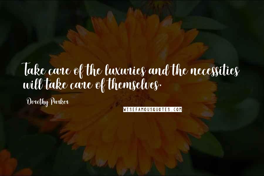 Dorothy Parker Quotes: Take care of the luxuries and the necessities will take care of themselves.