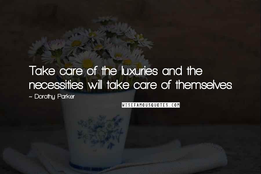 Dorothy Parker Quotes: Take care of the luxuries and the necessities will take care of themselves.