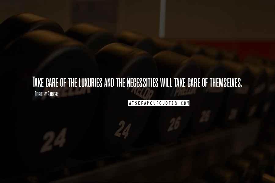 Dorothy Parker Quotes: Take care of the luxuries and the necessities will take care of themselves.