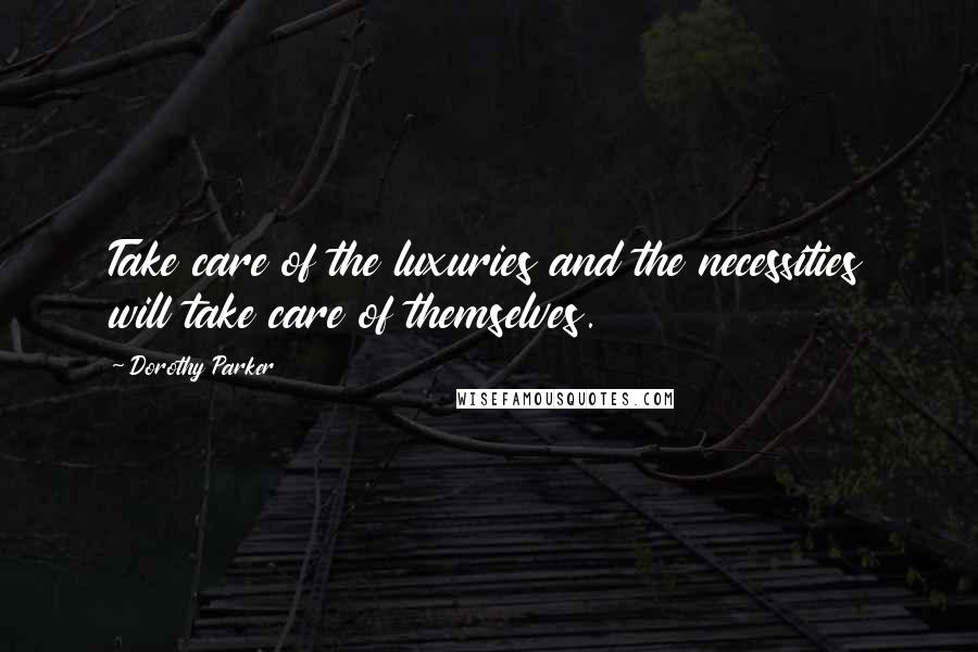 Dorothy Parker Quotes: Take care of the luxuries and the necessities will take care of themselves.