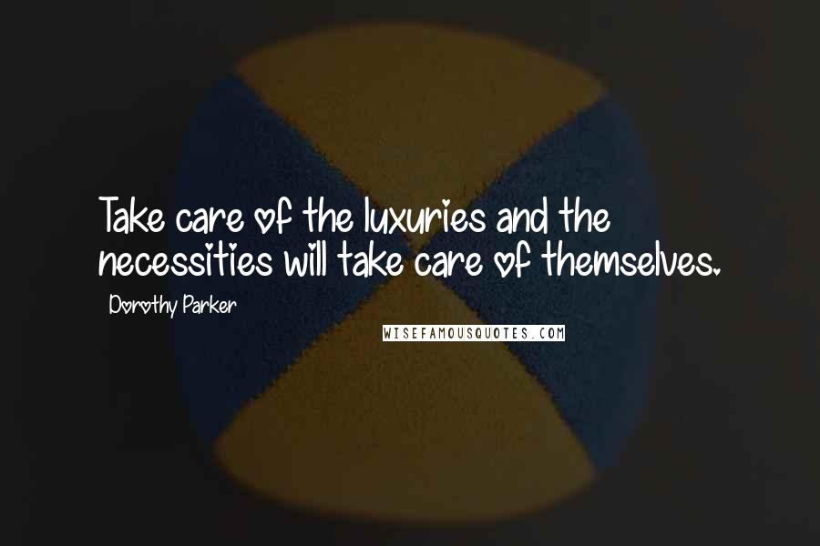 Dorothy Parker Quotes: Take care of the luxuries and the necessities will take care of themselves.