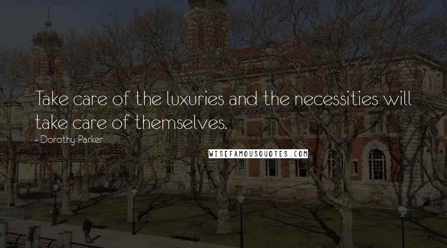 Dorothy Parker Quotes: Take care of the luxuries and the necessities will take care of themselves.