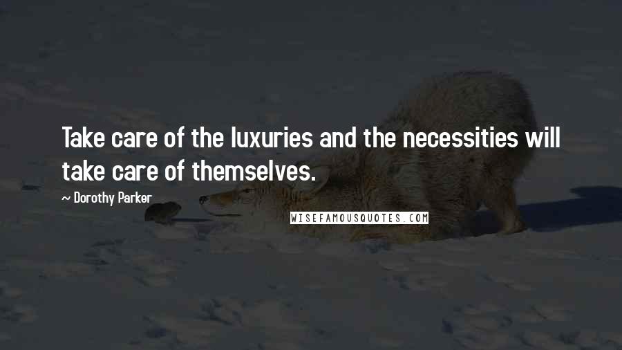 Dorothy Parker Quotes: Take care of the luxuries and the necessities will take care of themselves.