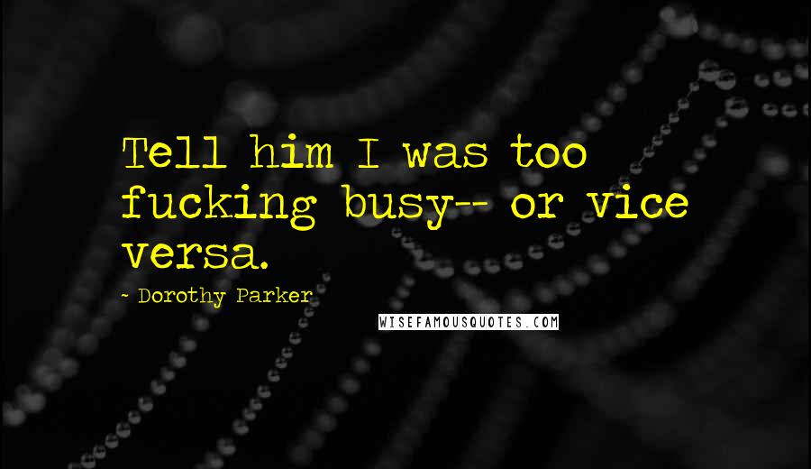 Dorothy Parker Quotes: Tell him I was too fucking busy-- or vice versa.