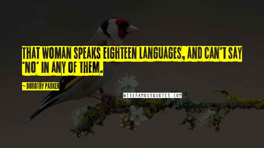 Dorothy Parker Quotes: That woman speaks eighteen languages, and can't say 'No' in any of them.