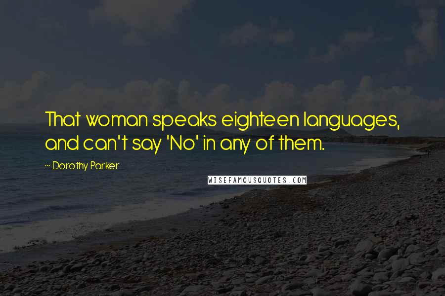 Dorothy Parker Quotes: That woman speaks eighteen languages, and can't say 'No' in any of them.