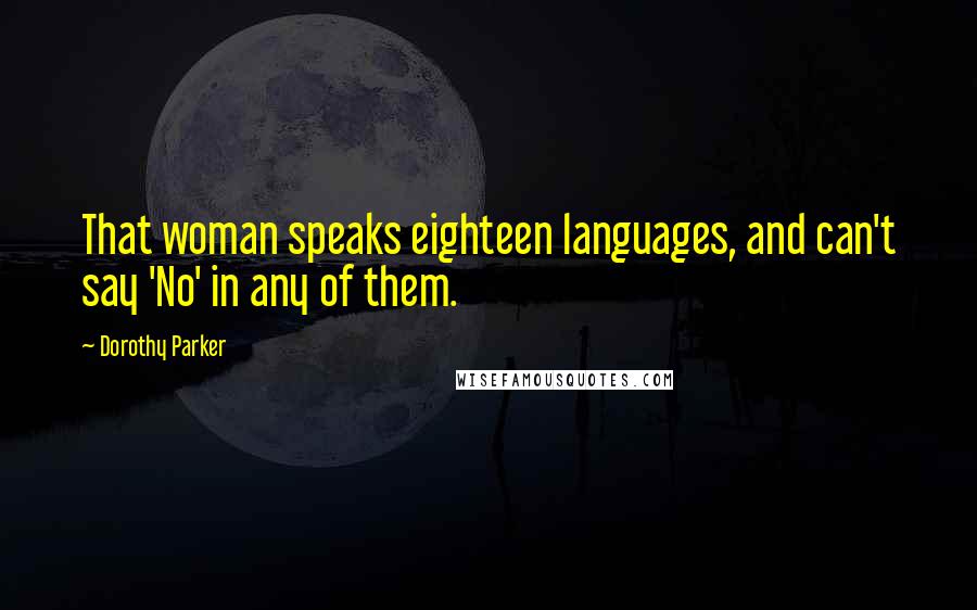 Dorothy Parker Quotes: That woman speaks eighteen languages, and can't say 'No' in any of them.