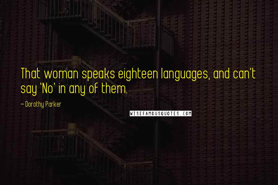 Dorothy Parker Quotes: That woman speaks eighteen languages, and can't say 'No' in any of them.