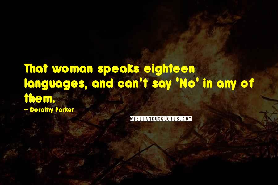 Dorothy Parker Quotes: That woman speaks eighteen languages, and can't say 'No' in any of them.