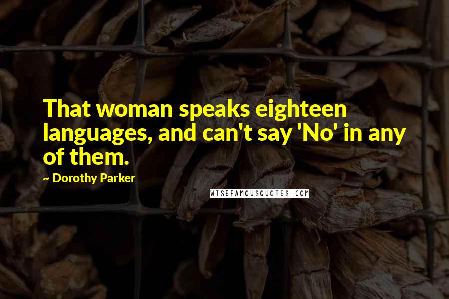 Dorothy Parker Quotes: That woman speaks eighteen languages, and can't say 'No' in any of them.