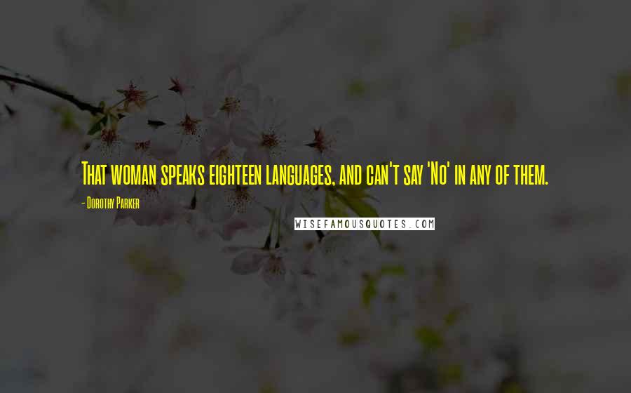 Dorothy Parker Quotes: That woman speaks eighteen languages, and can't say 'No' in any of them.