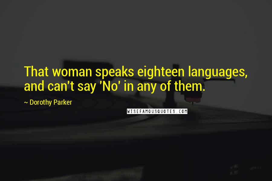 Dorothy Parker Quotes: That woman speaks eighteen languages, and can't say 'No' in any of them.