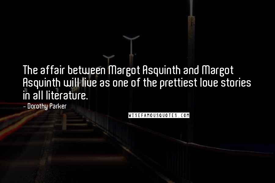 Dorothy Parker Quotes: The affair between Margot Asquinth and Margot Asquinth will live as one of the prettiest love stories in all literature.