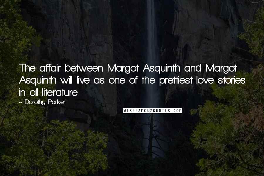 Dorothy Parker Quotes: The affair between Margot Asquinth and Margot Asquinth will live as one of the prettiest love stories in all literature.