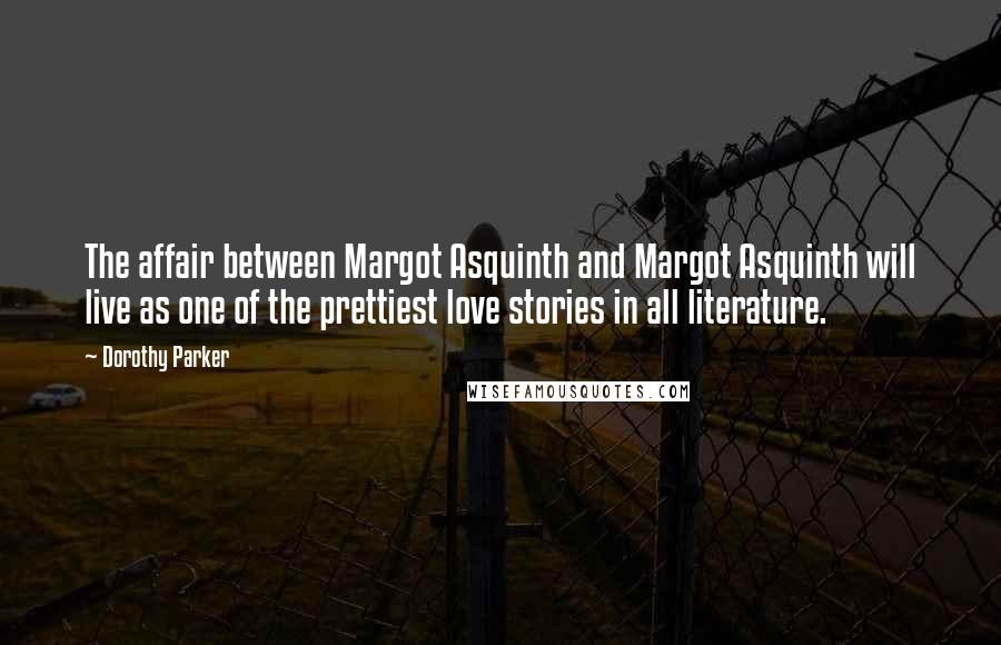 Dorothy Parker Quotes: The affair between Margot Asquinth and Margot Asquinth will live as one of the prettiest love stories in all literature.