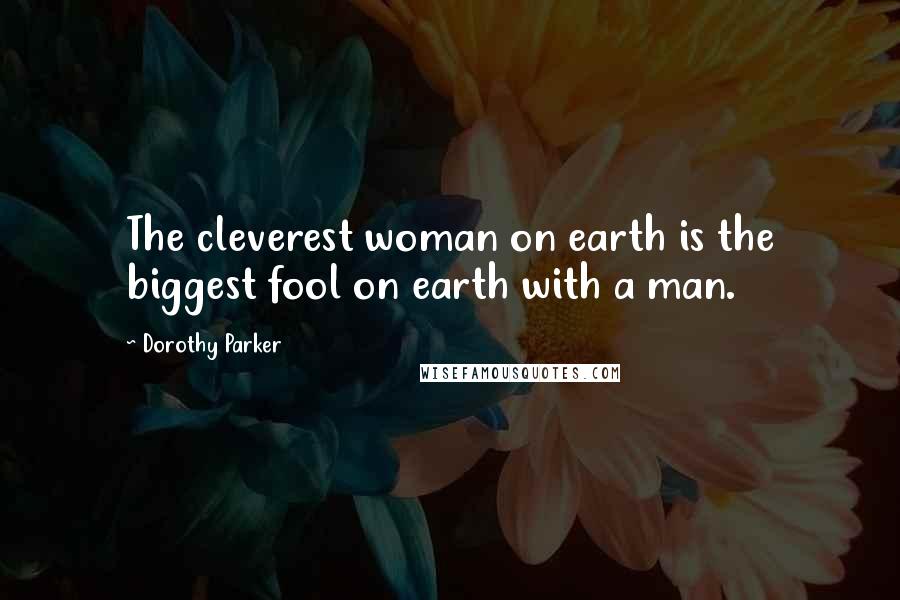 Dorothy Parker Quotes: The cleverest woman on earth is the biggest fool on earth with a man.