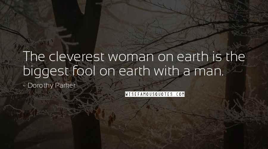 Dorothy Parker Quotes: The cleverest woman on earth is the biggest fool on earth with a man.