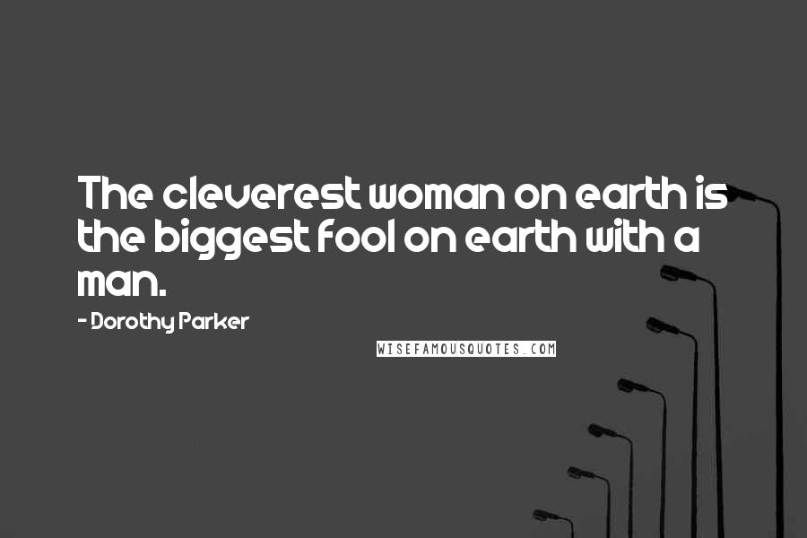 Dorothy Parker Quotes: The cleverest woman on earth is the biggest fool on earth with a man.