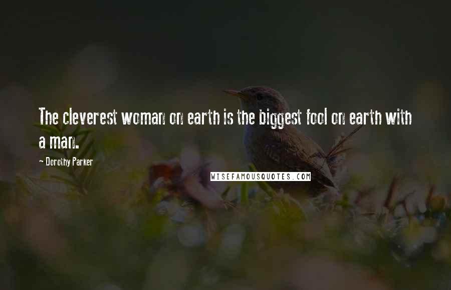 Dorothy Parker Quotes: The cleverest woman on earth is the biggest fool on earth with a man.