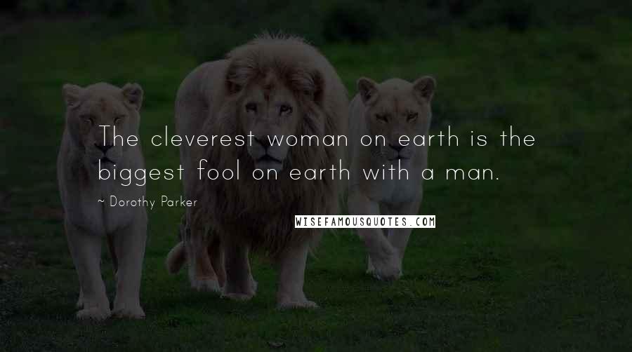 Dorothy Parker Quotes: The cleverest woman on earth is the biggest fool on earth with a man.