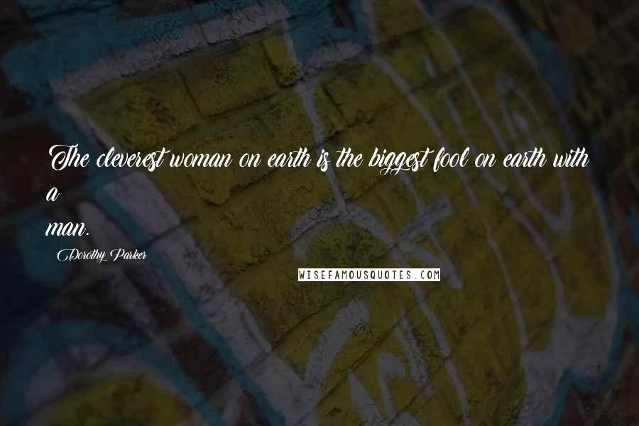Dorothy Parker Quotes: The cleverest woman on earth is the biggest fool on earth with a man.