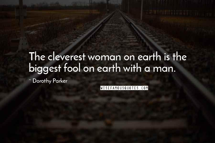 Dorothy Parker Quotes: The cleverest woman on earth is the biggest fool on earth with a man.