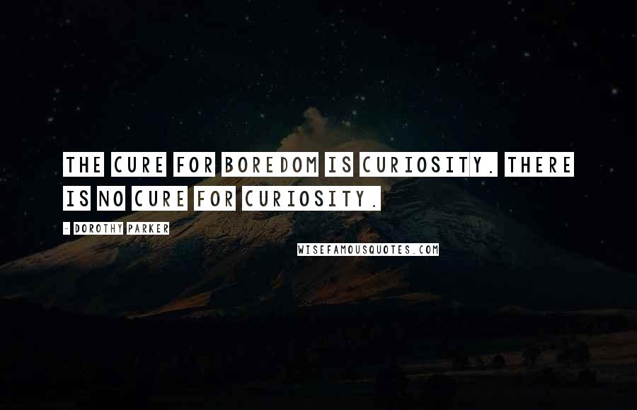 Dorothy Parker Quotes: The cure for boredom is curiosity. There is no cure for curiosity.