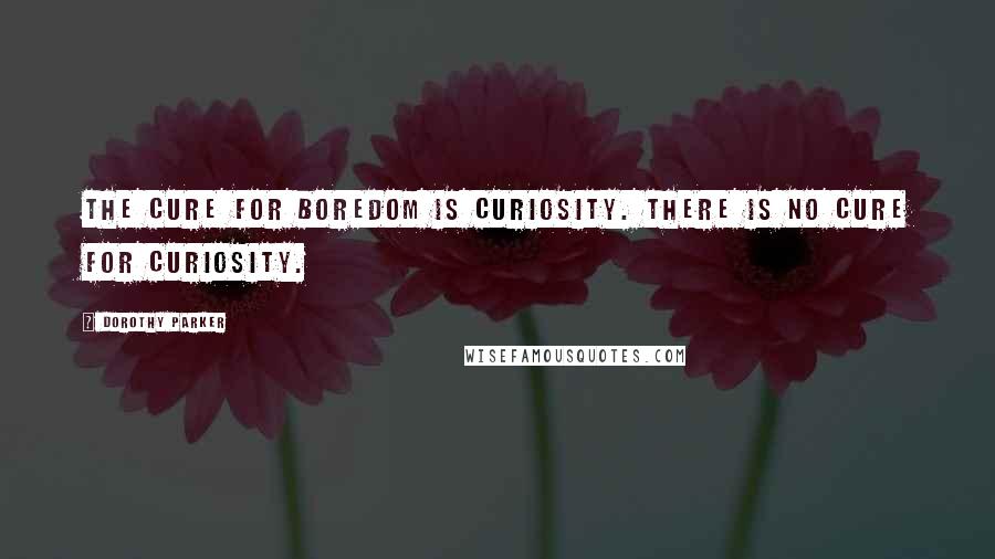 Dorothy Parker Quotes: The cure for boredom is curiosity. There is no cure for curiosity.