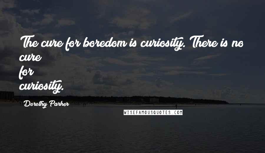 Dorothy Parker Quotes: The cure for boredom is curiosity. There is no cure for curiosity.