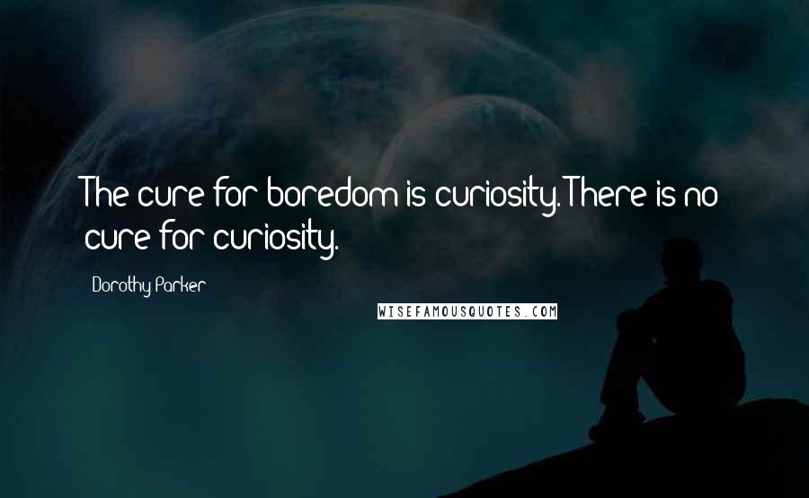 Dorothy Parker Quotes: The cure for boredom is curiosity. There is no cure for curiosity.