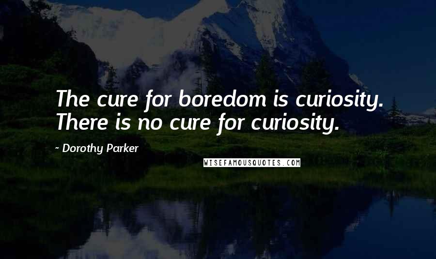 Dorothy Parker Quotes: The cure for boredom is curiosity. There is no cure for curiosity.