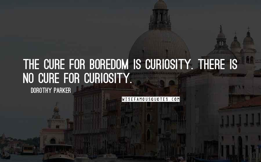 Dorothy Parker Quotes: The cure for boredom is curiosity. There is no cure for curiosity.