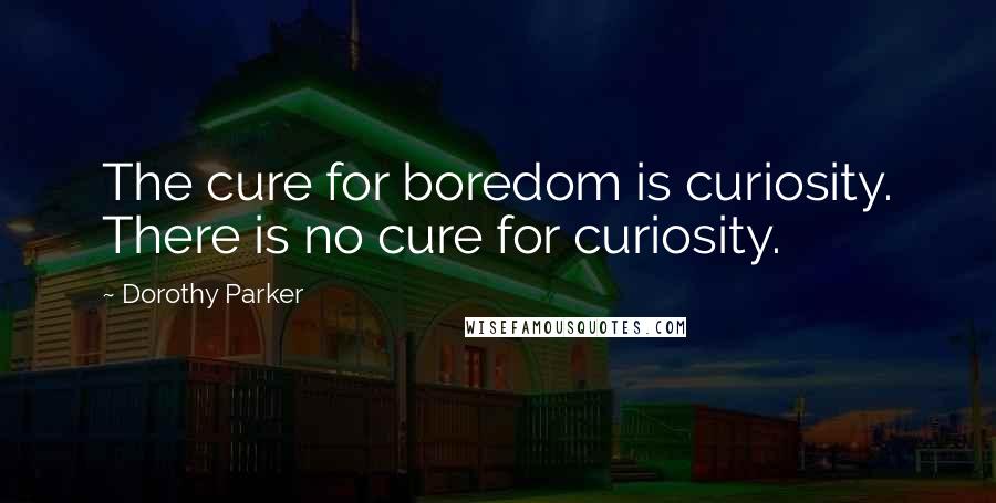 Dorothy Parker Quotes: The cure for boredom is curiosity. There is no cure for curiosity.