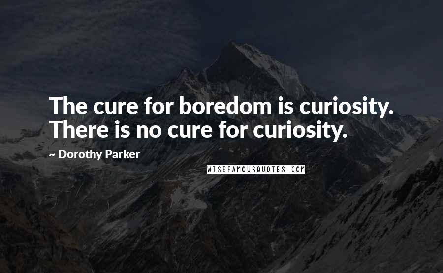 Dorothy Parker Quotes: The cure for boredom is curiosity. There is no cure for curiosity.