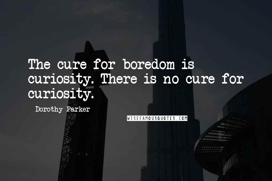 Dorothy Parker Quotes: The cure for boredom is curiosity. There is no cure for curiosity.