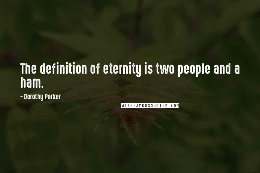 Dorothy Parker Quotes: The definition of eternity is two people and a ham.