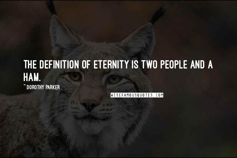 Dorothy Parker Quotes: The definition of eternity is two people and a ham.