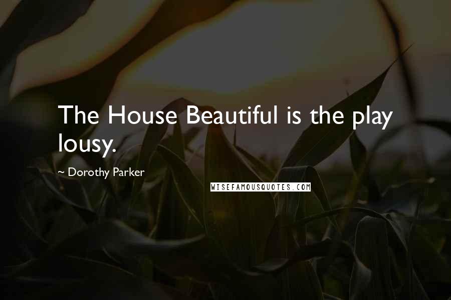 Dorothy Parker Quotes: The House Beautiful is the play lousy.