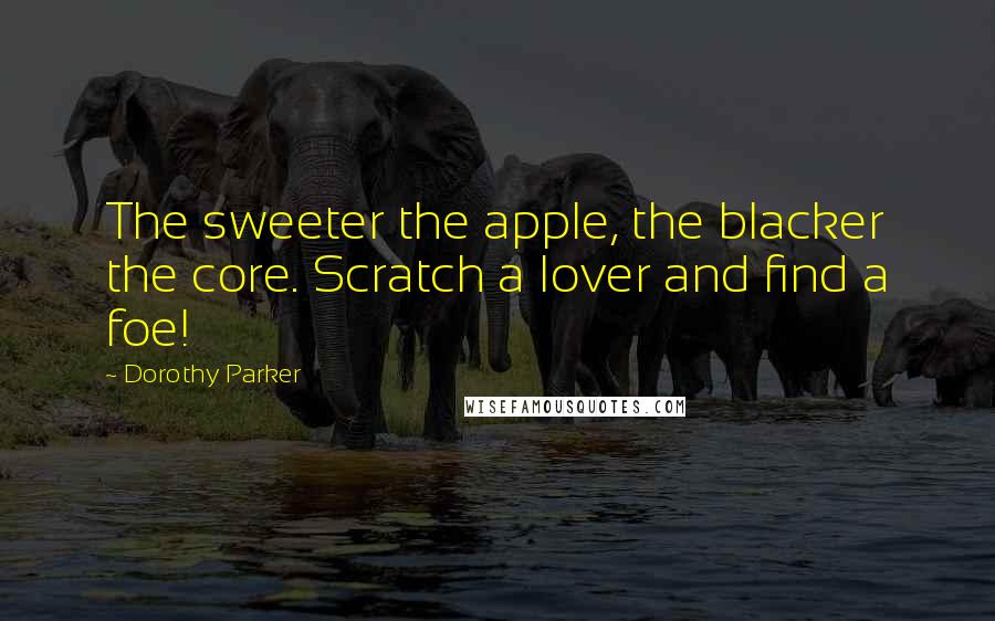 Dorothy Parker Quotes: The sweeter the apple, the blacker the core. Scratch a lover and find a foe!