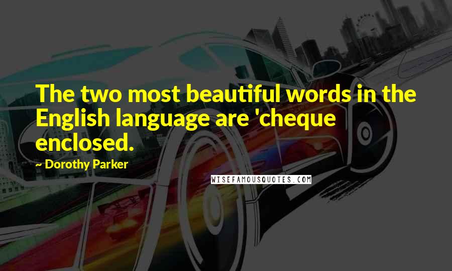 Dorothy Parker Quotes: The two most beautiful words in the English language are 'cheque enclosed.