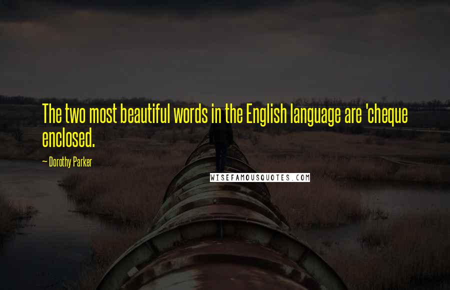 Dorothy Parker Quotes: The two most beautiful words in the English language are 'cheque enclosed.
