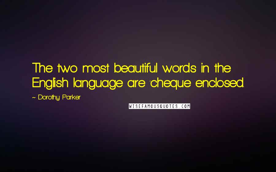 Dorothy Parker Quotes: The two most beautiful words in the English language are 'cheque enclosed.