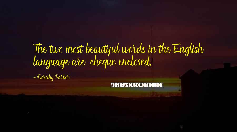 Dorothy Parker Quotes: The two most beautiful words in the English language are 'cheque enclosed.