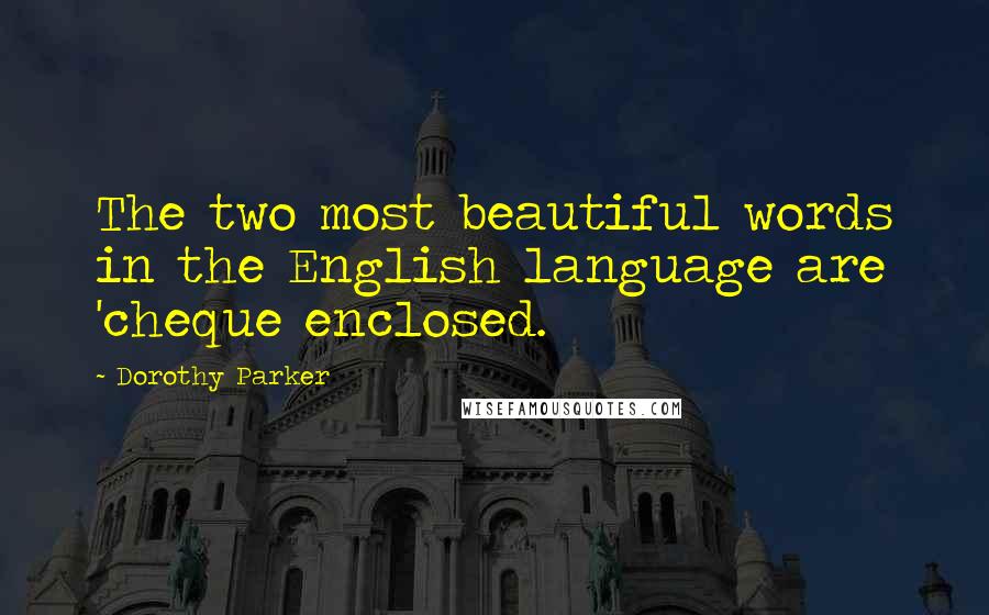 Dorothy Parker Quotes: The two most beautiful words in the English language are 'cheque enclosed.