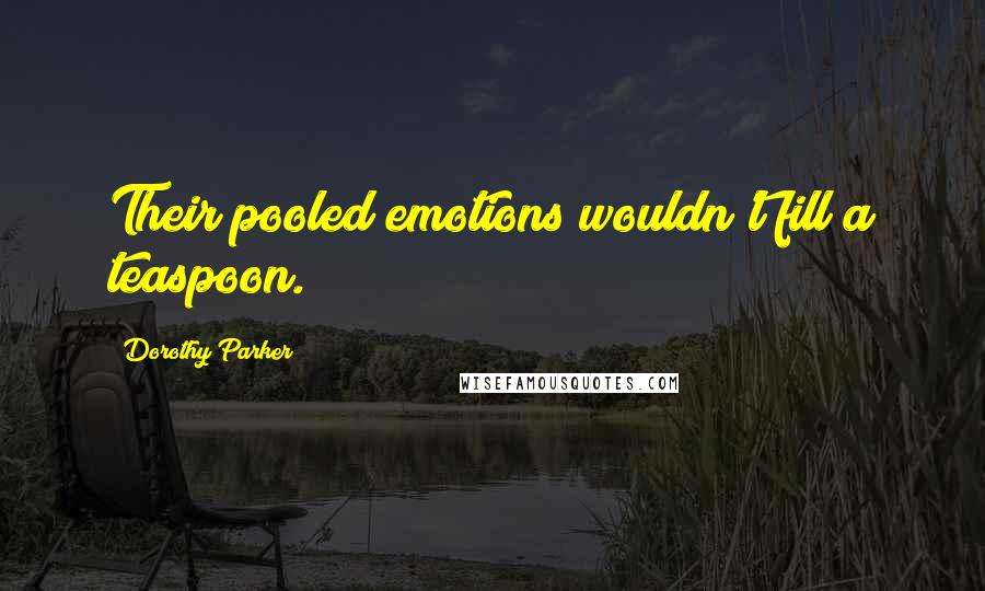 Dorothy Parker Quotes: Their pooled emotions wouldn't fill a teaspoon.