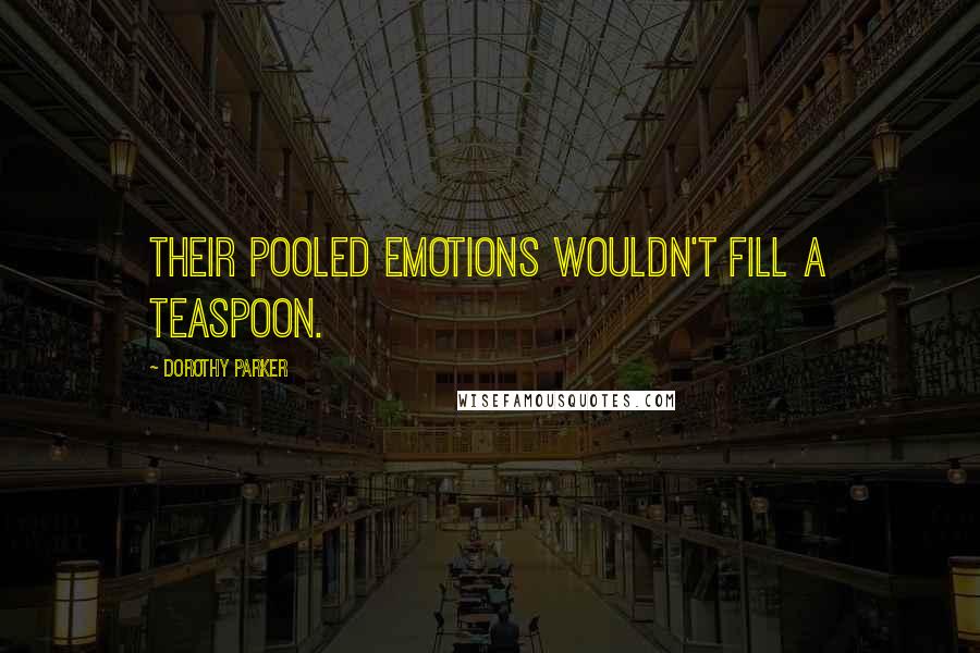 Dorothy Parker Quotes: Their pooled emotions wouldn't fill a teaspoon.