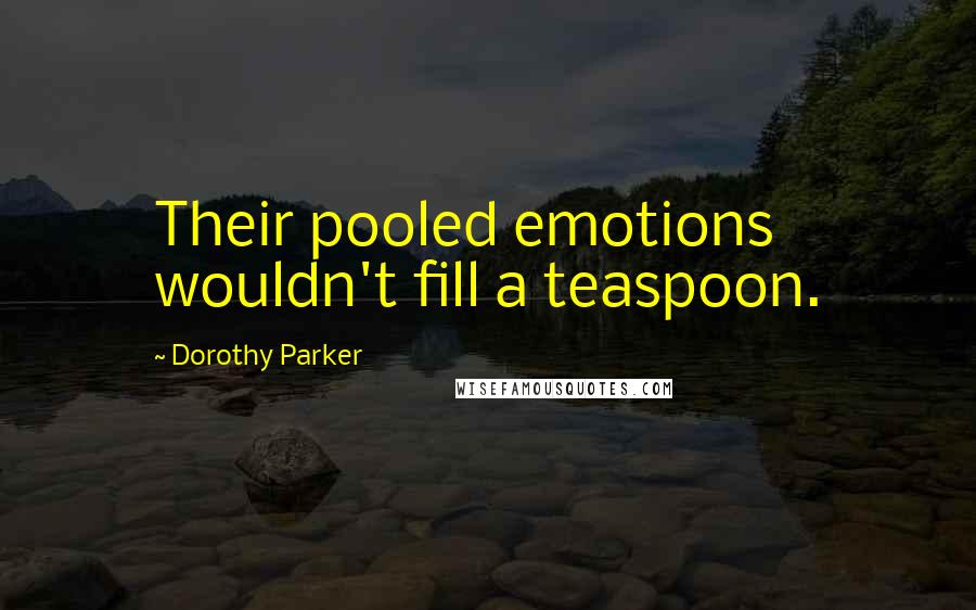 Dorothy Parker Quotes: Their pooled emotions wouldn't fill a teaspoon.