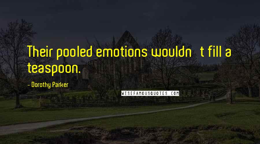 Dorothy Parker Quotes: Their pooled emotions wouldn't fill a teaspoon.