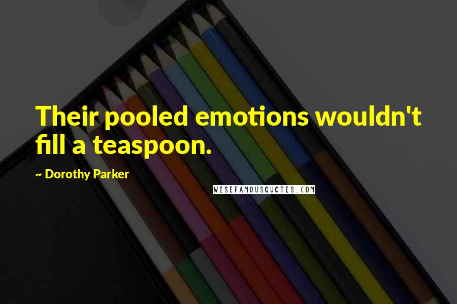 Dorothy Parker Quotes: Their pooled emotions wouldn't fill a teaspoon.