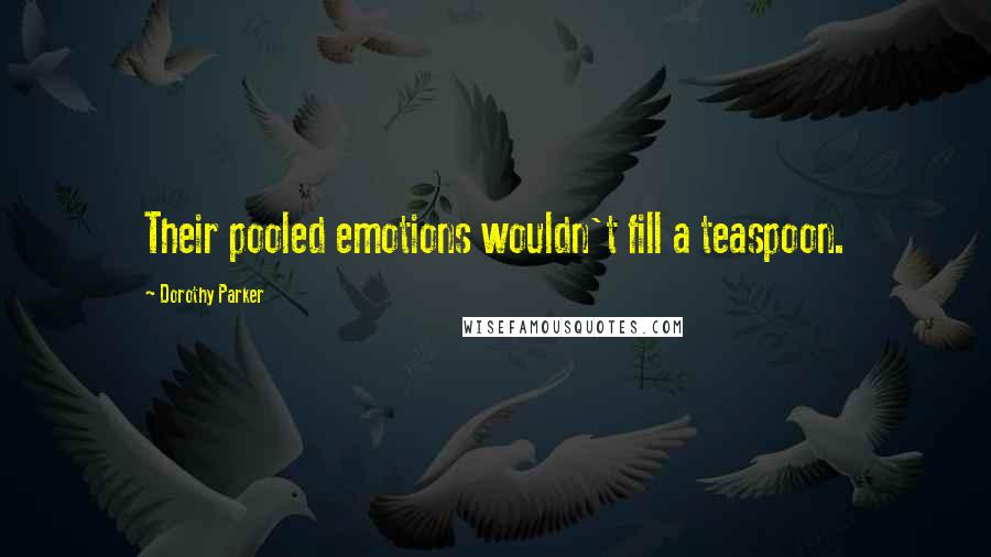 Dorothy Parker Quotes: Their pooled emotions wouldn't fill a teaspoon.